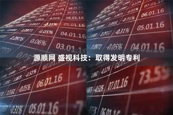 源顺网 盛视科技：取得发明专利