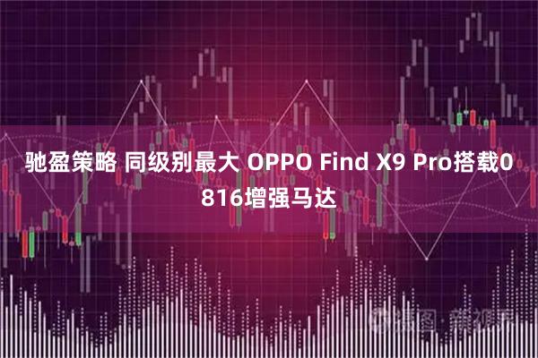驰盈策略 同级别最大 OPPO Find X9 Pro搭载0816增强马达