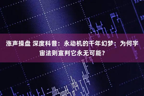 涨声操盘 深度科普：永动机的千年幻梦：为何宇宙法则宣判它永无可能？