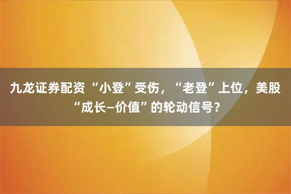 九龙证券配资 “小登”受伤，“老登”上位，美股“成长—价值”的轮动信号？