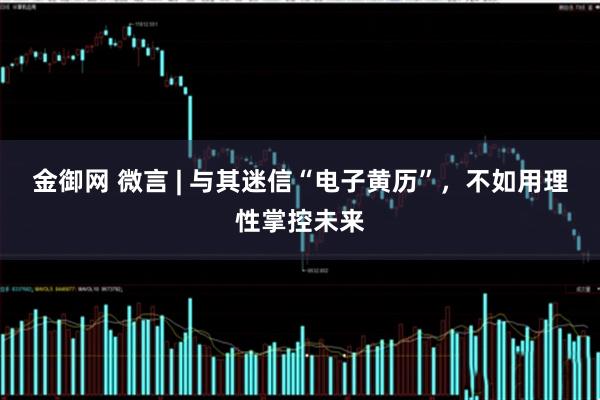 金御网 微言 | 与其迷信“电子黄历”，不如用理性掌控未来