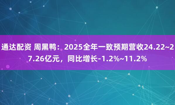 通达配资 周黑鸭：2025全年一致预期营收24.22~27.26亿元，同比增长-1.2%~11.2%